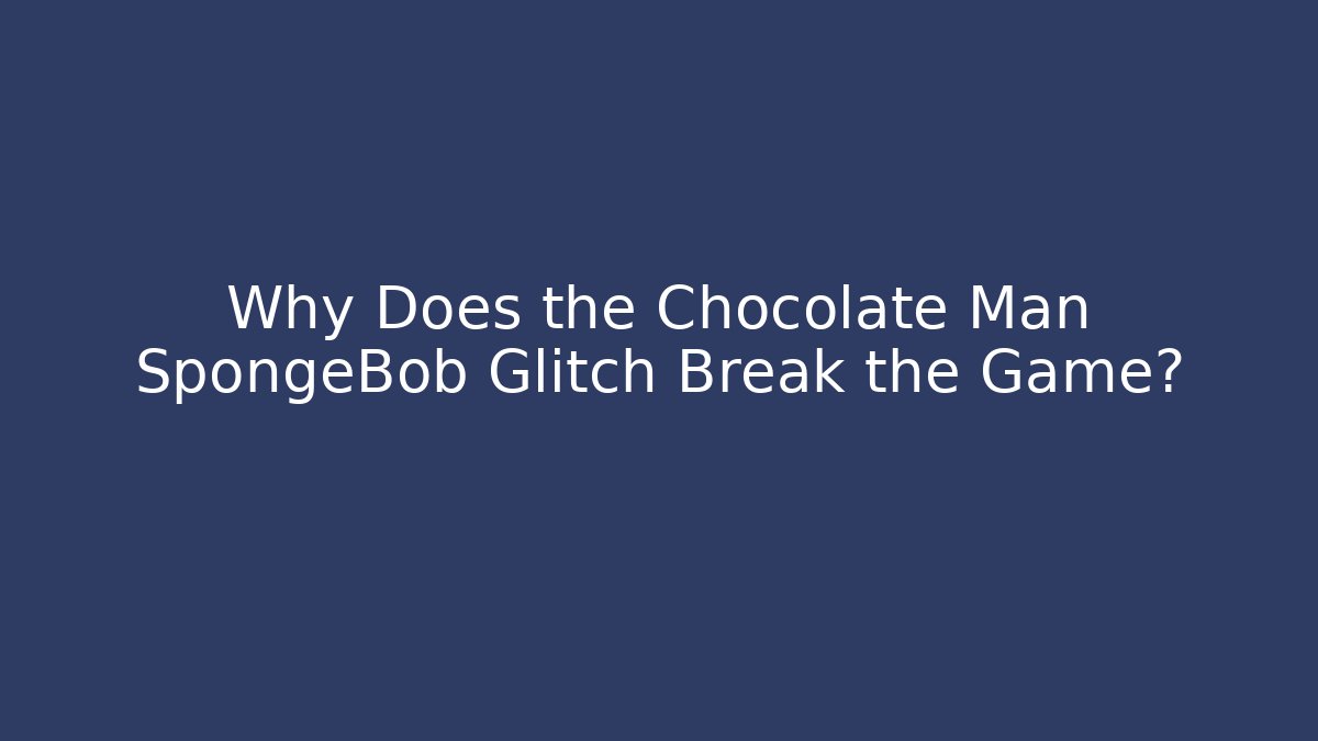 Why Does the Chocolate Man SpongeBob Glitch Break the Game?