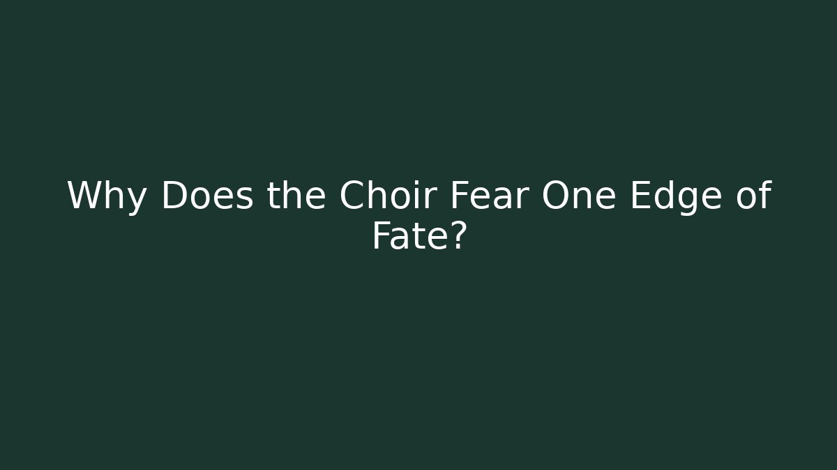 Why Does the Choir Fear One Edge of Fate?
