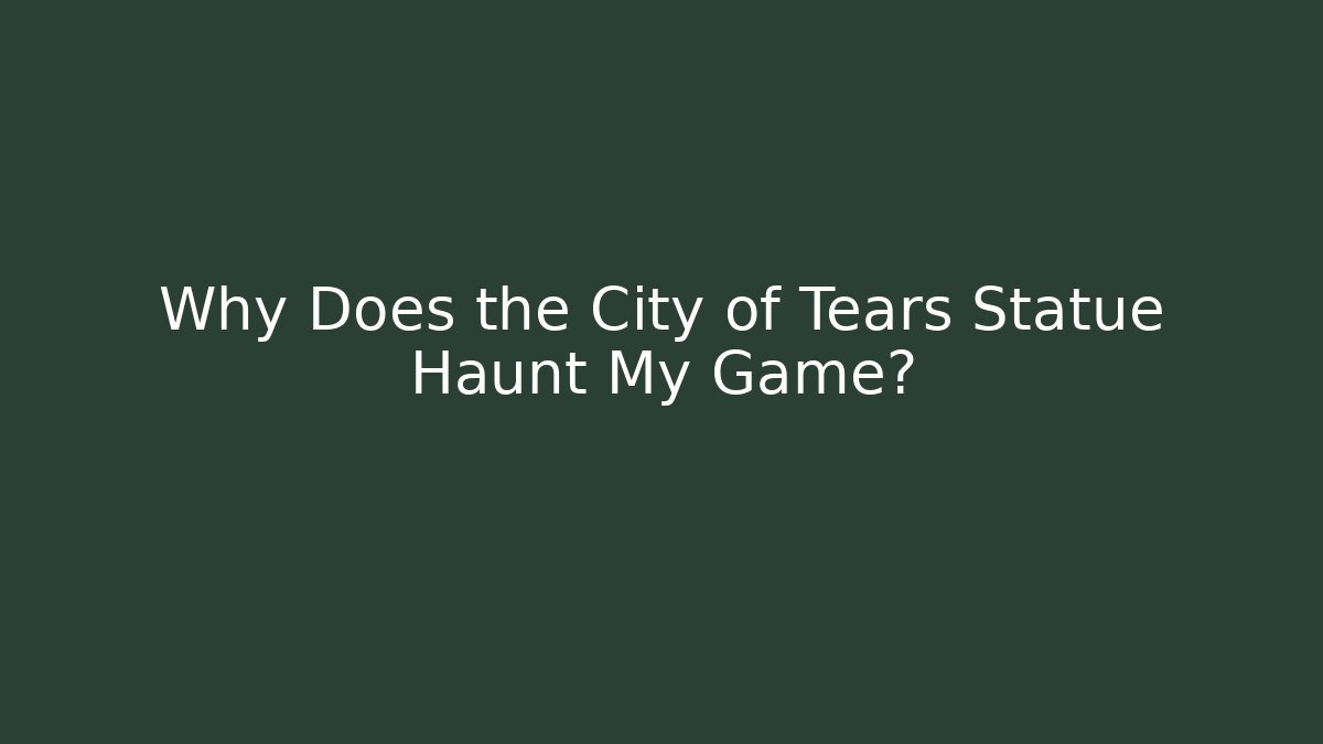 Why Does the City of Tears Statue Haunt My Game? - Critter Realm