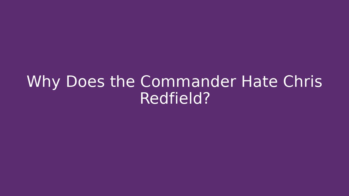 Why Does the Commander Hate Chris Redfield? - Critter Realm