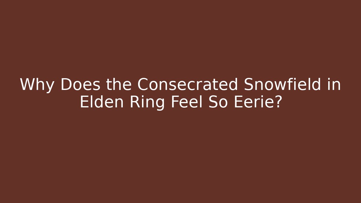 Why Does the Consecrated Snowfield in Elden Ring Feel So Eerie? - Critter Realm