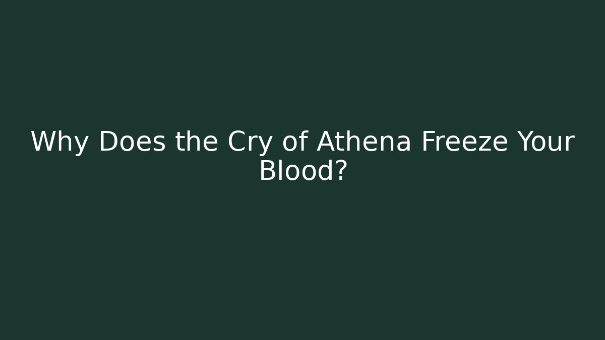 Why Does the Cry of Athena Freeze Your Blood?