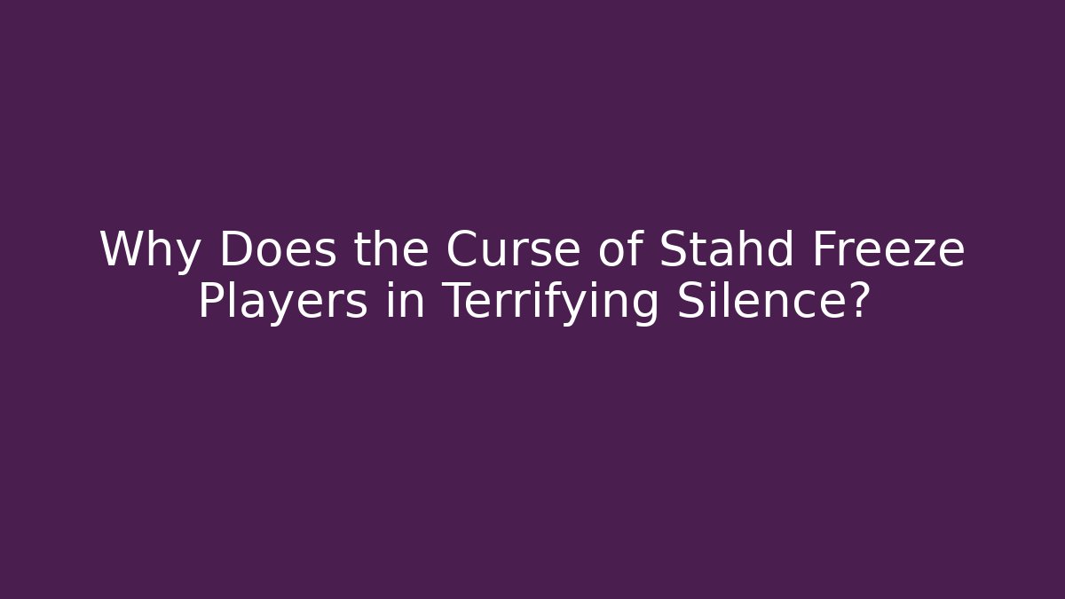 Why Does the Curse of Stahd Freeze Players in Terrifying Silence?