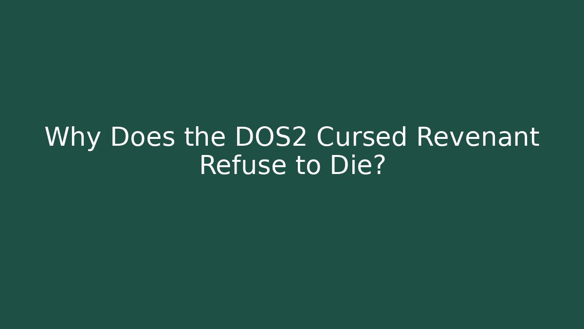 Why Does the DOS2 Cursed Revenant Refuse to Die?