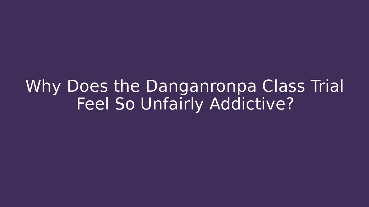 Why Does the Danganronpa Class Trial Feel So Unfairly Addictive?
