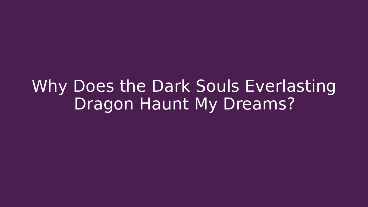 Why Does the Dark Souls Everlasting Dragon Haunt My Dreams? - Critter Realm