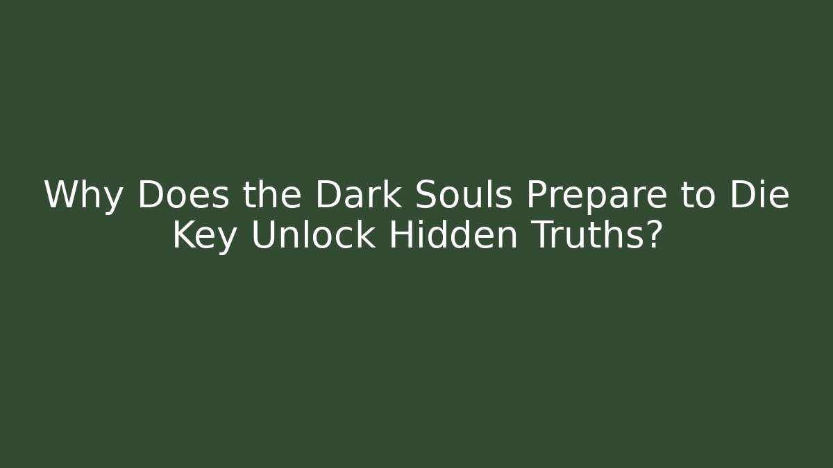 Why Does the Dark Souls Prepare to Die Key Unlock Hidden Truths?
