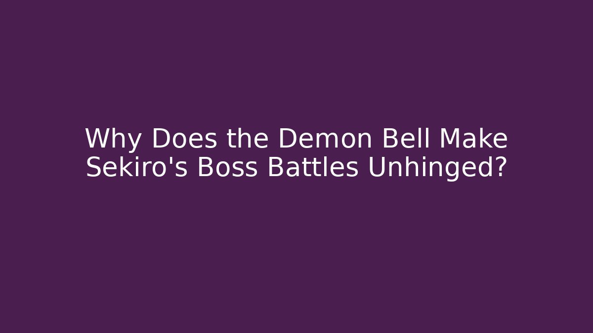 Why Does the Demon Bell Make Sekiro's Boss Battles Unhinged?