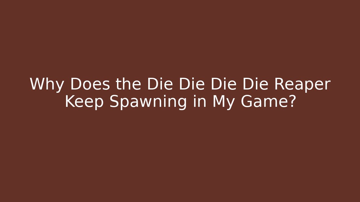 Why Does the Die Die Die Die Reaper Keep Spawning in My Game? - Critter Realm