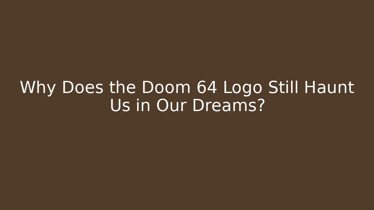 Why Does the Doom 64 Logo Still Haunt Us in Our Dreams?