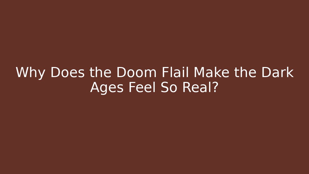 Why Does the Doom Flail Make the Dark Ages Feel So Real?