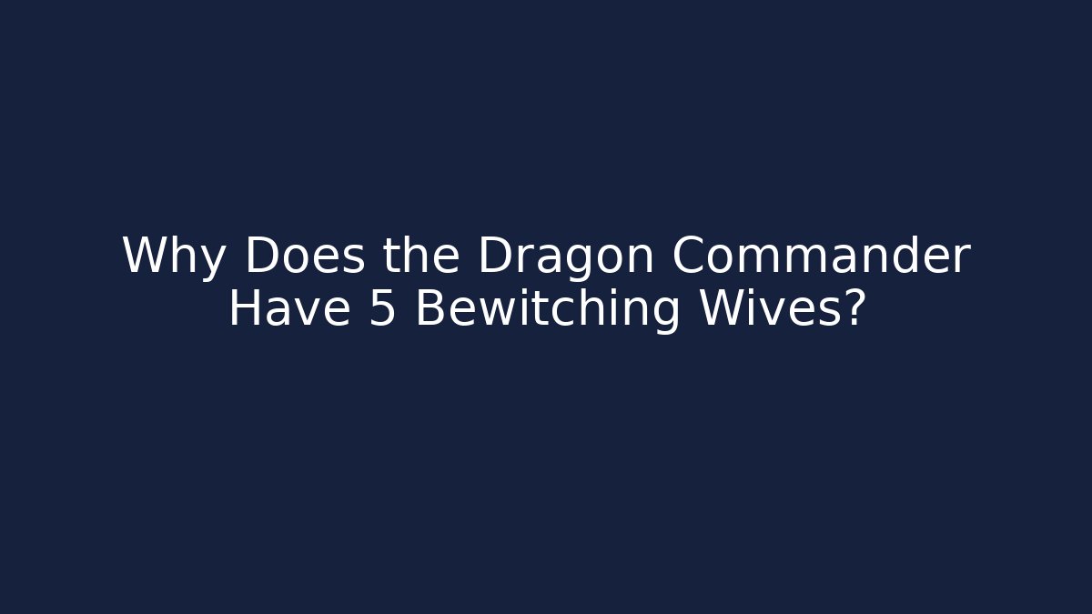 Why Does the Dragon Commander Have 5 Bewitching Wives?