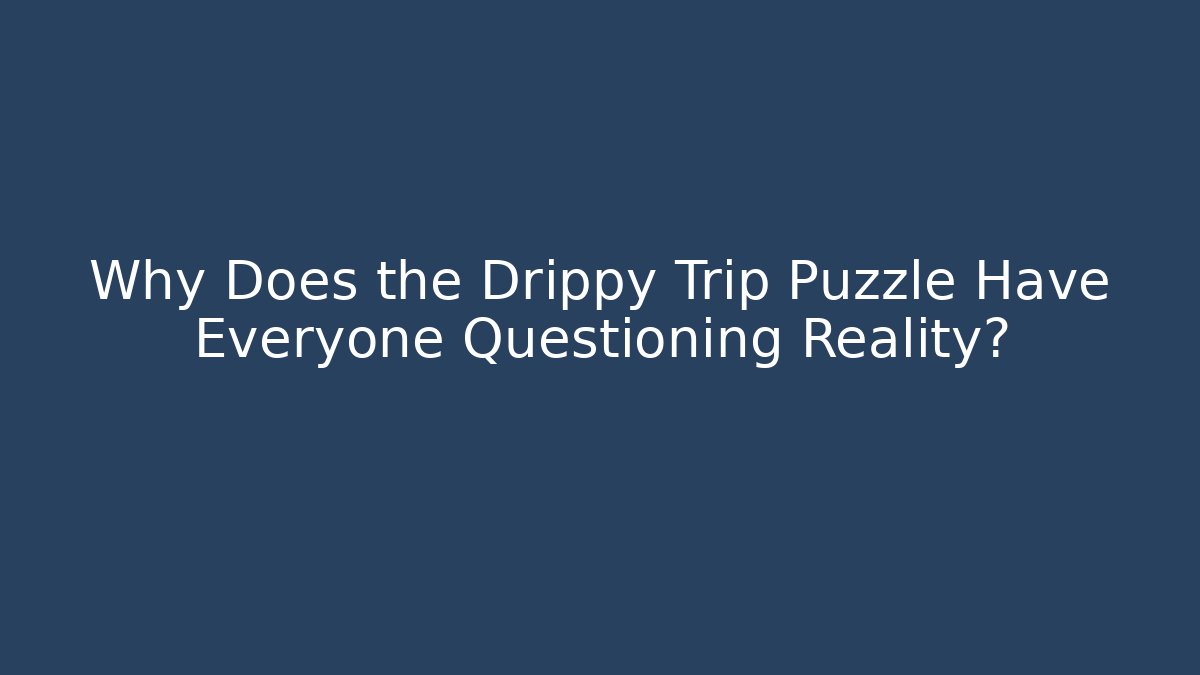 Why Does the Drippy Trip Puzzle Have Everyone Questioning Reality?