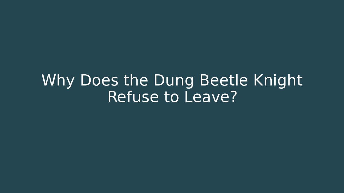 Why Does the Dung Beetle Knight Refuse to Leave?