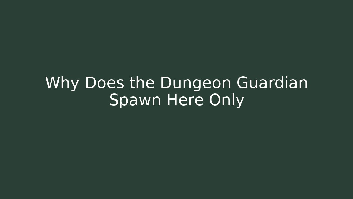 Why Does the Dungeon Guardian Spawn Here Only