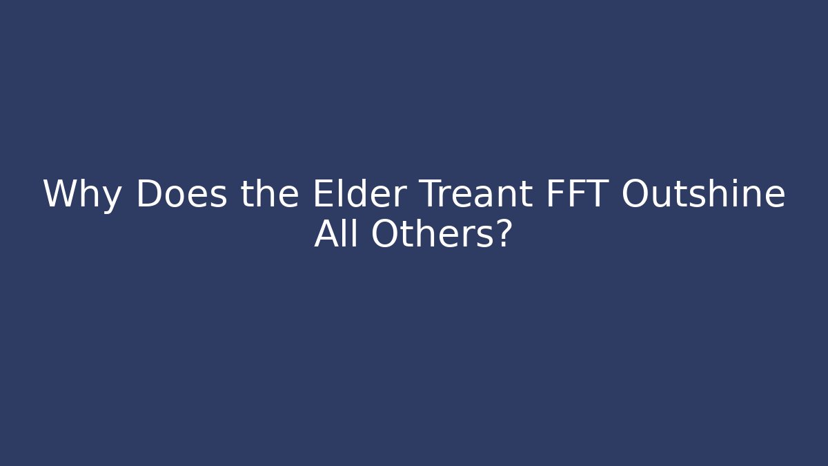 Why Does the Elder Treant FFT Outshine All Others?
