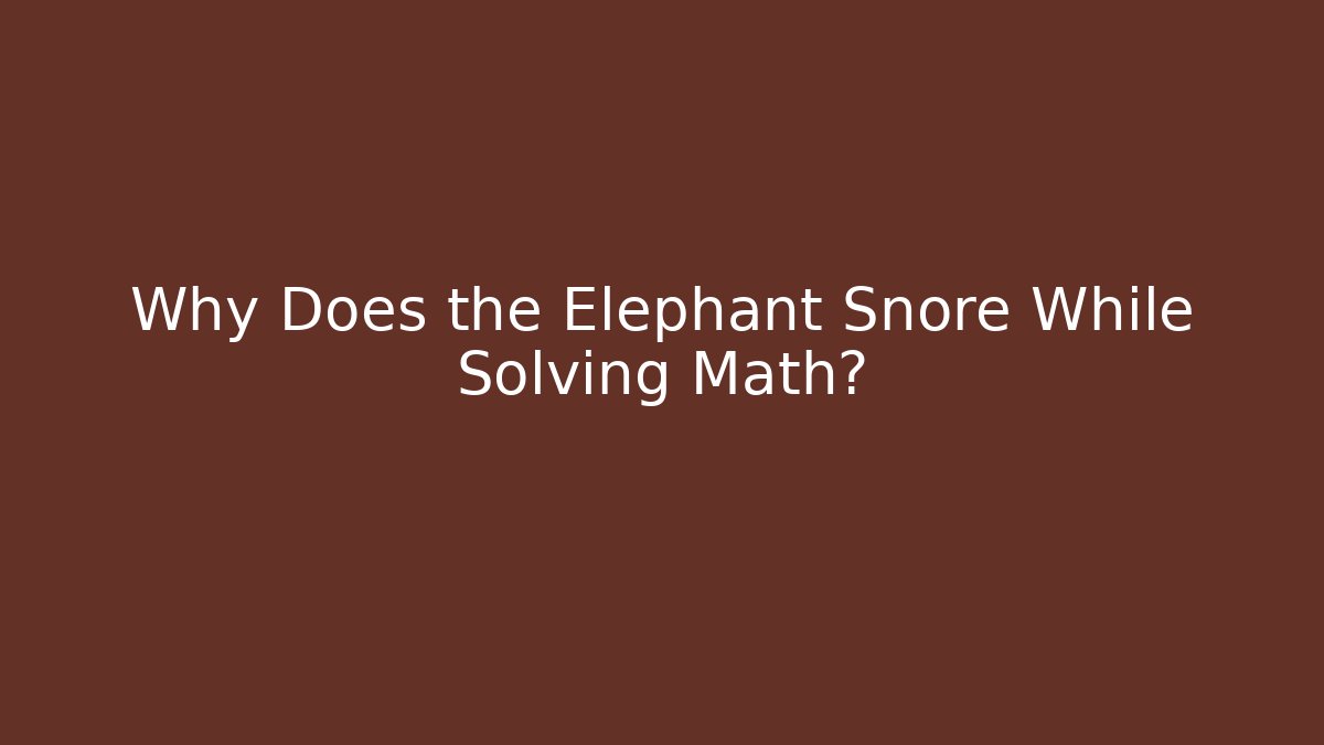 Why Does the Elephant Snore While Solving Math?
