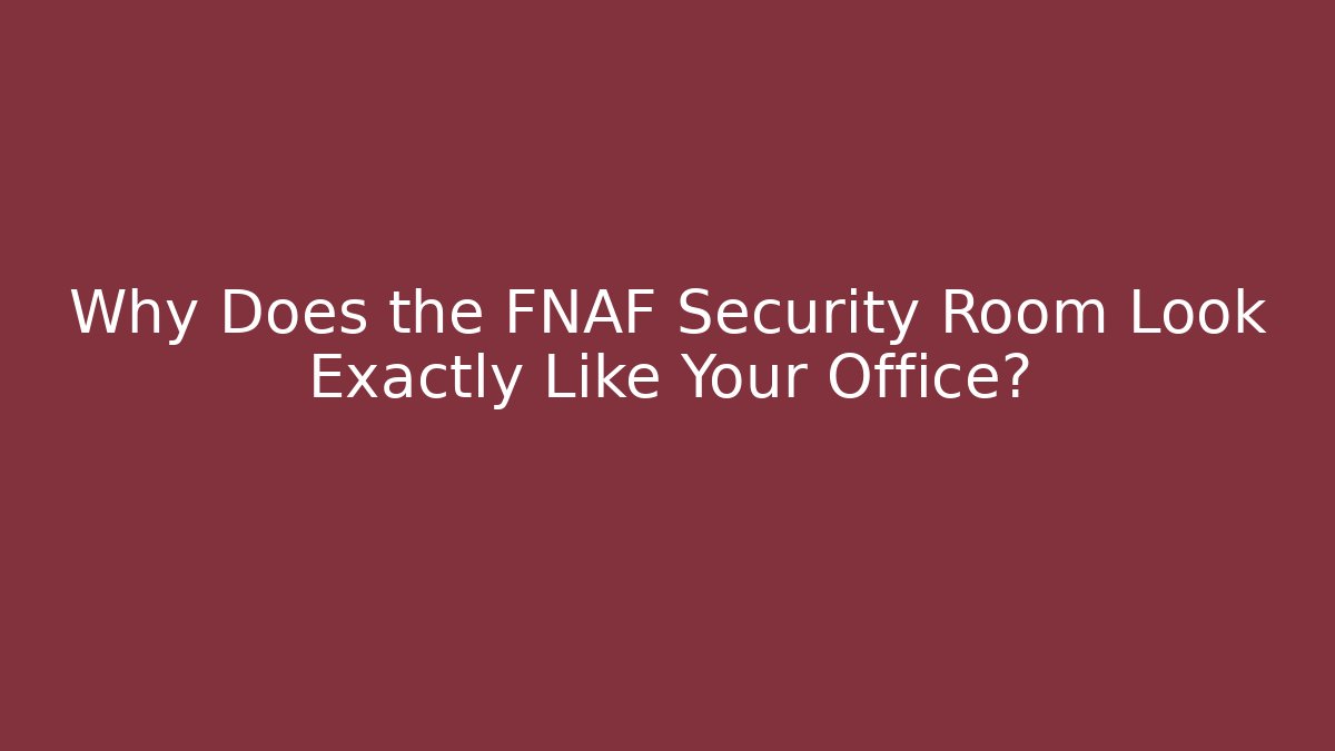 Why Does the FNAF Security Room Look Exactly Like Your Office?