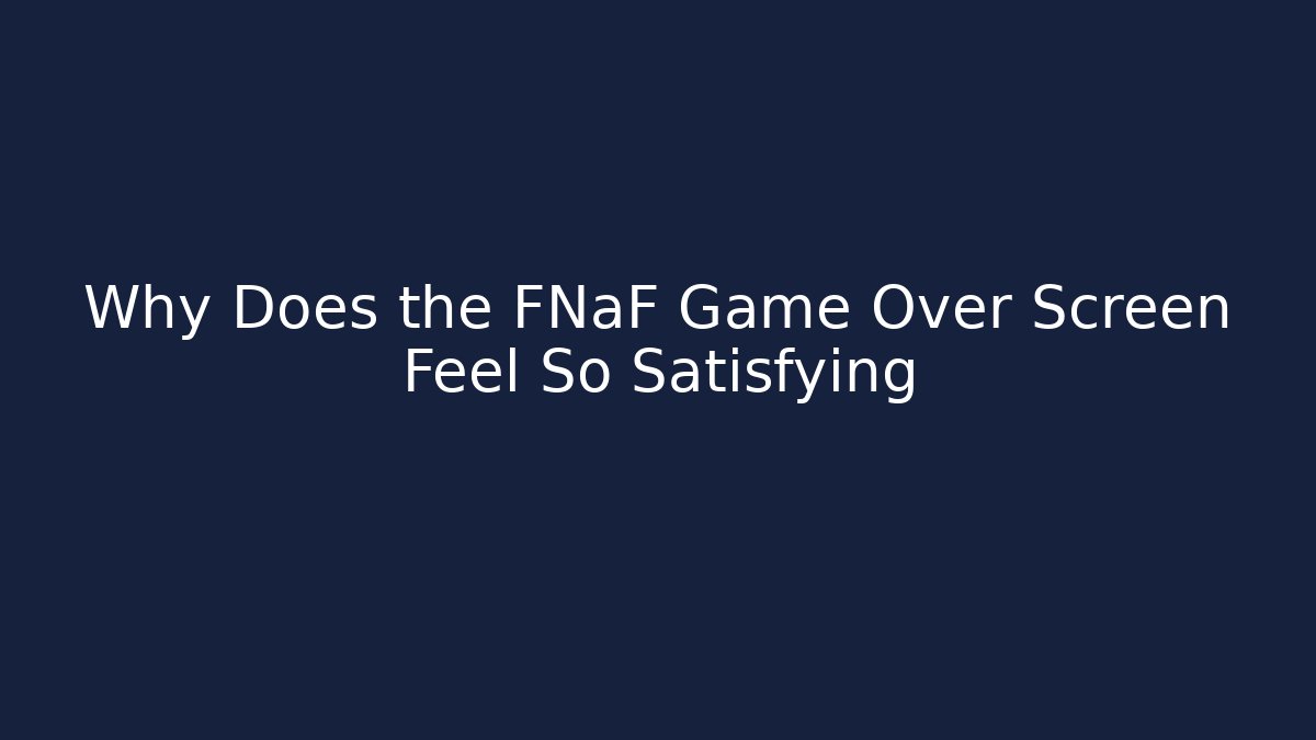 Why Does the FNaF Game Over Screen Feel So Satisfying