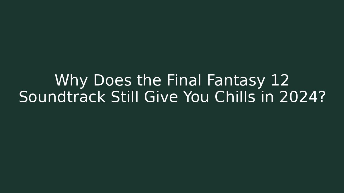 Why Does the Final Fantasy 12 Soundtrack Still Give You Chills in 2024?