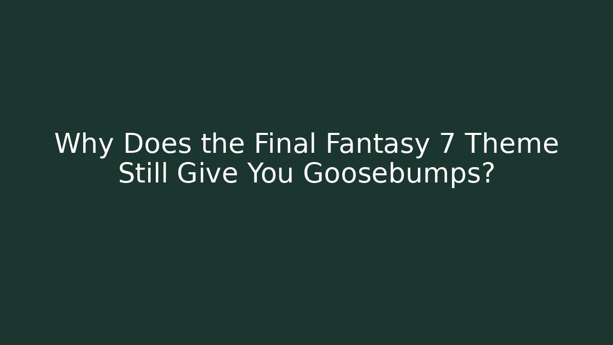 Why Does the Final Fantasy 7 Theme Still Give You Goosebumps? - Critter Realm