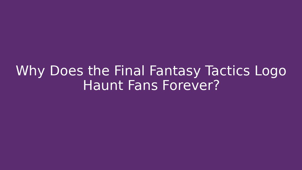 Why Does the Final Fantasy Tactics Logo Haunt Fans Forever?