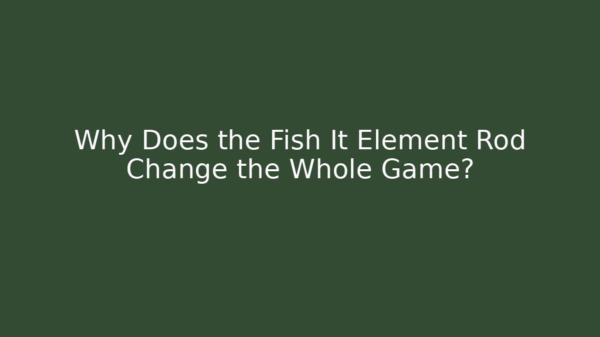 Why Does the Fish It Element Rod Change the Whole Game?