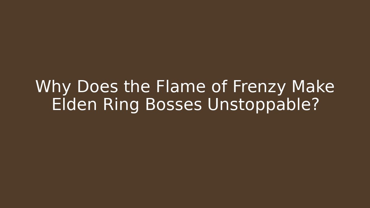 Why Does the Flame of Frenzy Make Elden Ring Bosses Unstoppable? - Critter Realm
