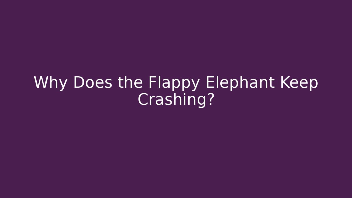 Why Does the Flappy Elephant Keep Crashing?