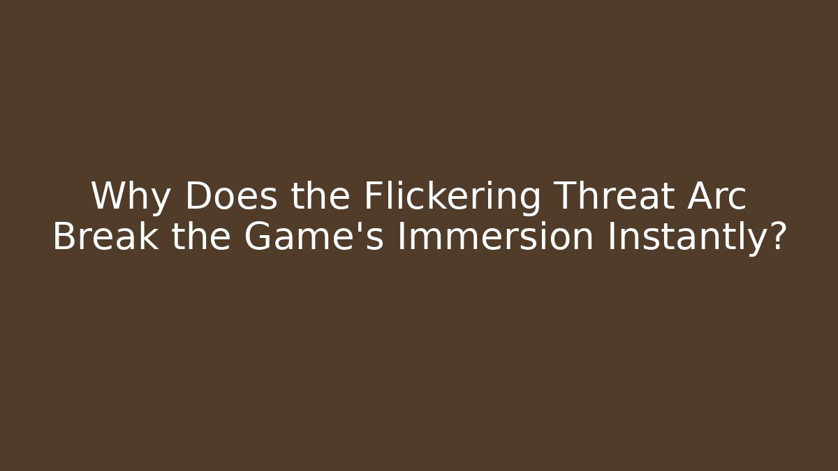 Why Does the Flickering Threat Arc Break the Game's Immersion Instantly?