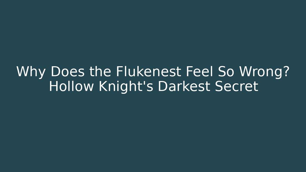 Why Does the Flukenest Feel So Wrong? Hollow Knight's Darkest Secret