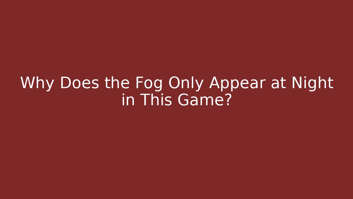 Why Does the Fog Only Appear at Night in This Game?