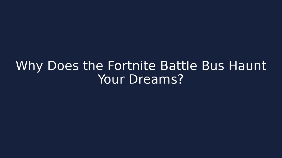 Why Does the Fortnite Battle Bus Haunt Your Dreams? - Critter Realm