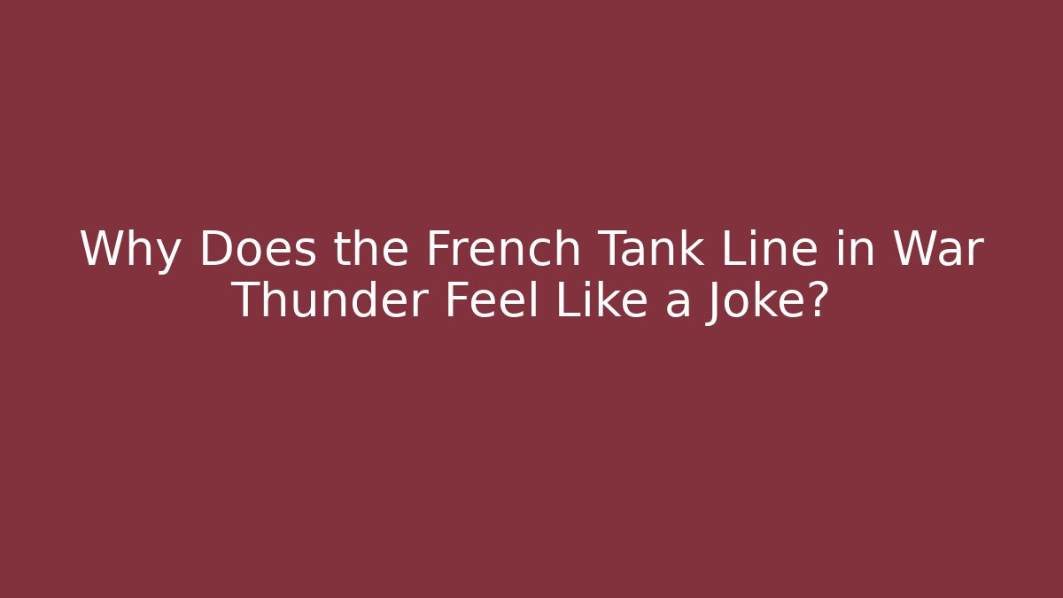 Why Does the French Tank Line in War Thunder Feel Like a Joke?
