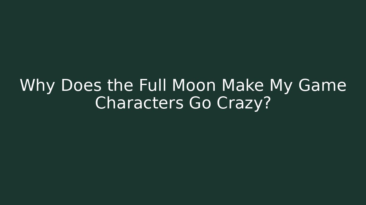 Why Does the Full Moon Make My Game Characters Go Crazy?