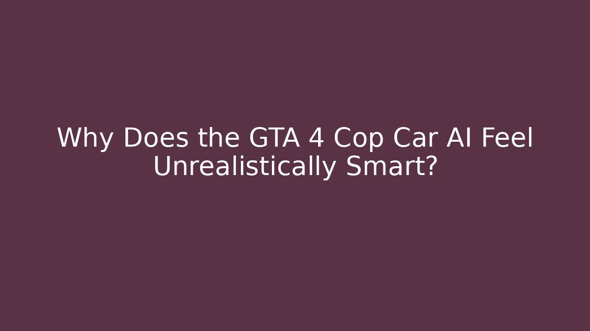 Why Does the GTA 4 Cop Car AI Feel Unrealistically Smart?
