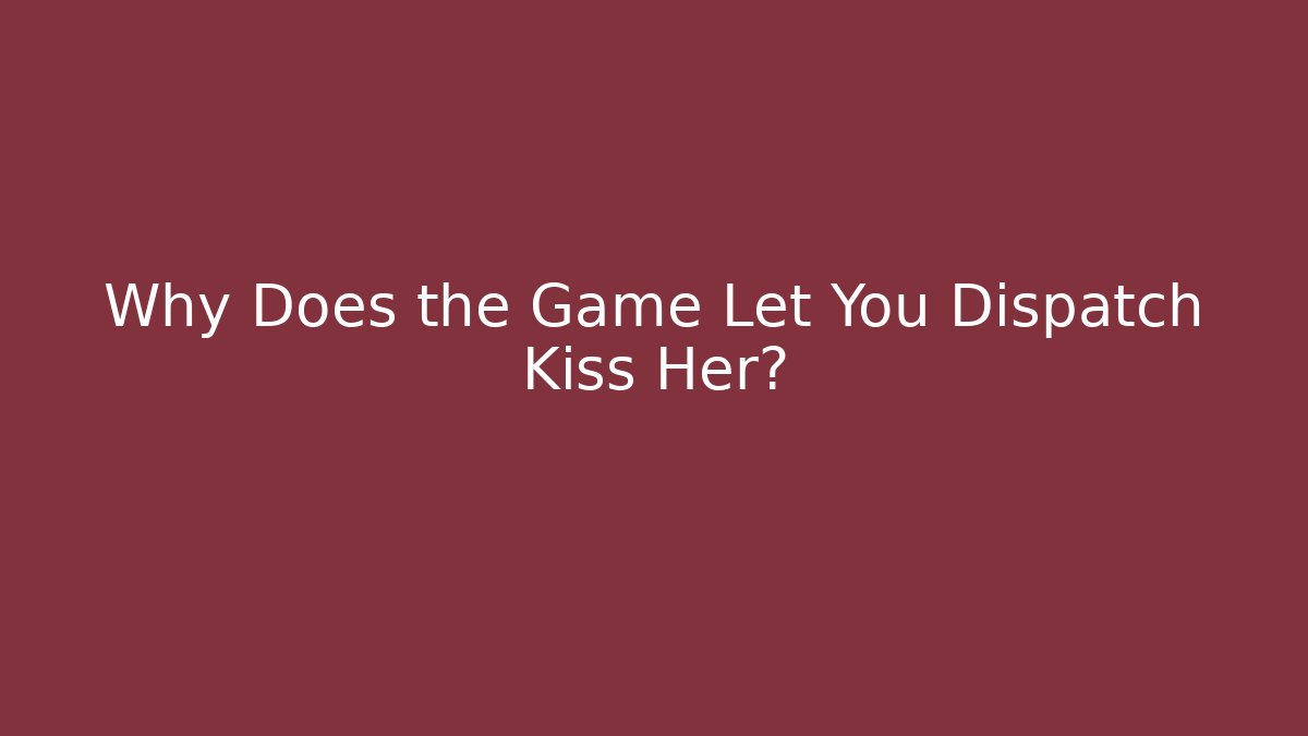Why Does the Game Let You Dispatch Kiss Her?