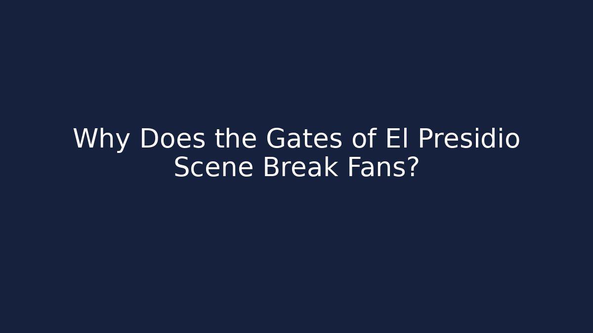 Why Does the Gates of El Presidio Scene Break Fans?