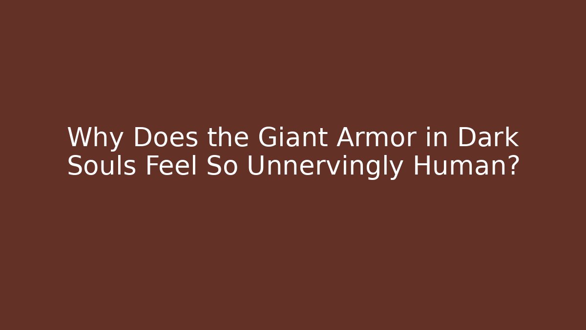 Why Does the Giant Armor in Dark Souls Feel So Unnervingly Human?