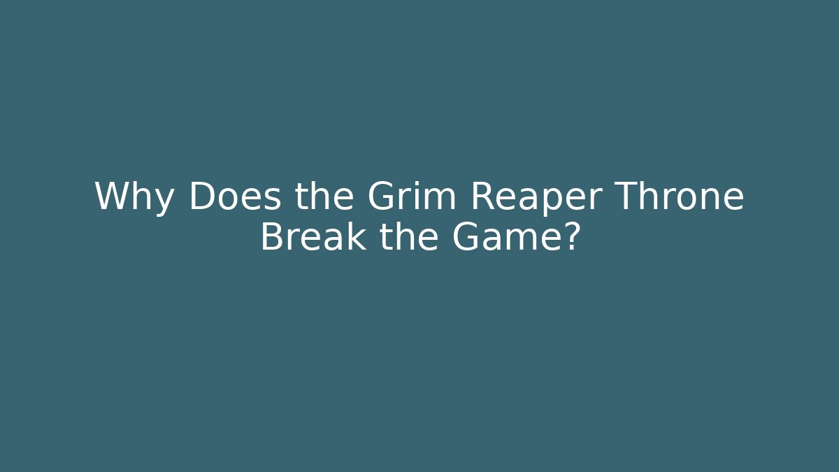 Why Does the Grim Reaper Throne Break the Game?