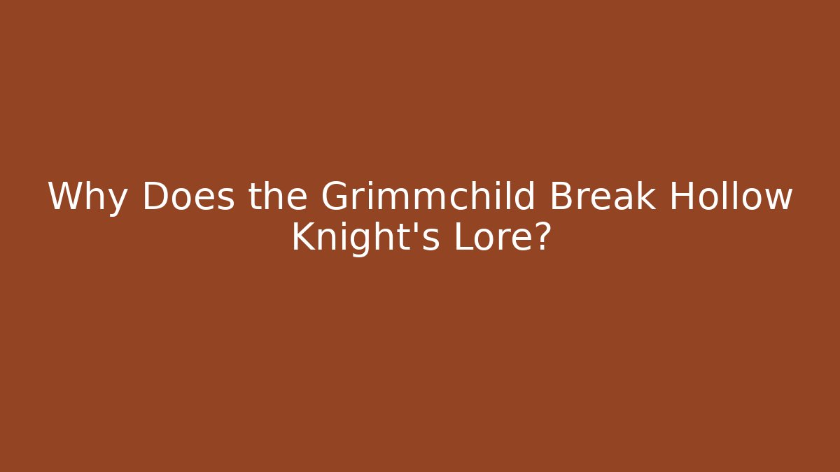 Why Does the Grimmchild Break Hollow Knight's Lore?