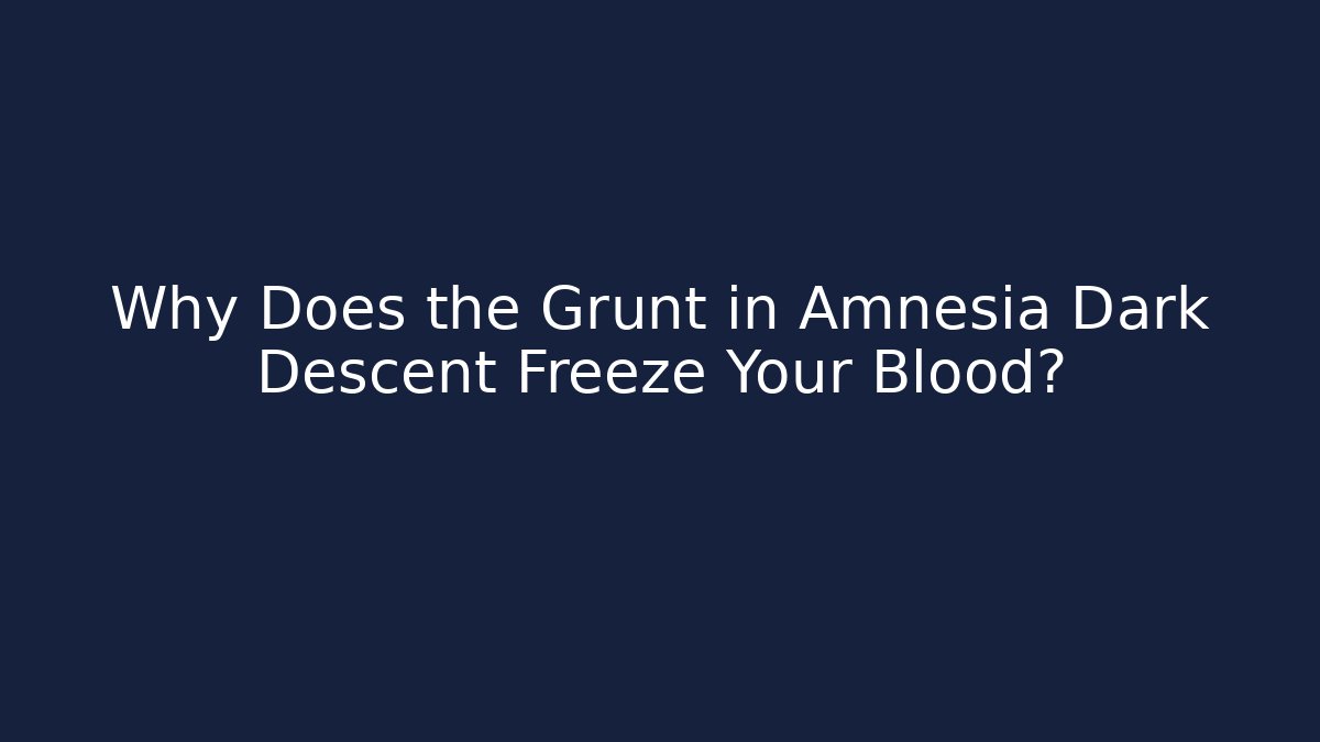 Why Does the Grunt in Amnesia Dark Descent Freeze Your Blood?
