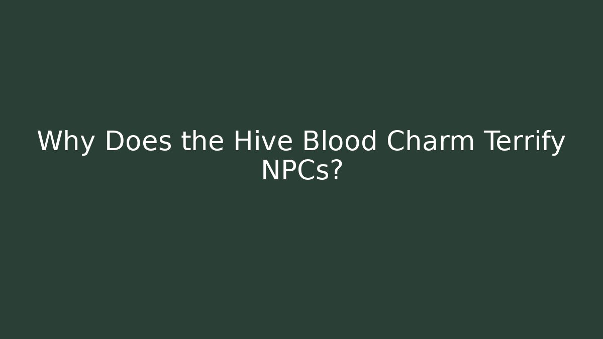 Why Does the Hive Blood Charm Terrify NPCs?