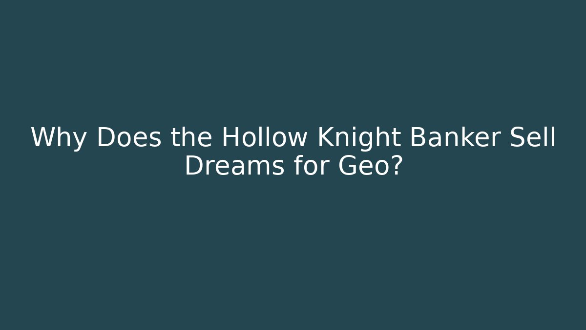 Why Does the Hollow Knight Banker Sell Dreams for Geo?