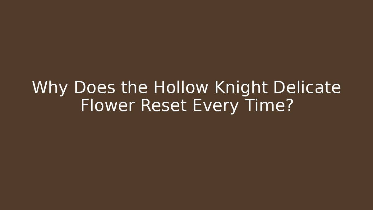 Why Does the Hollow Knight Delicate Flower Reset Every Time?