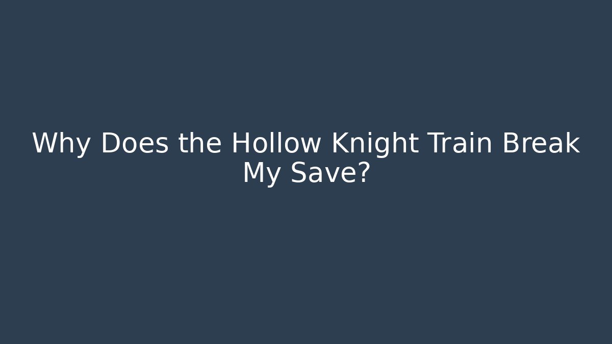 Why Does the Hollow Knight Train Break My Save?