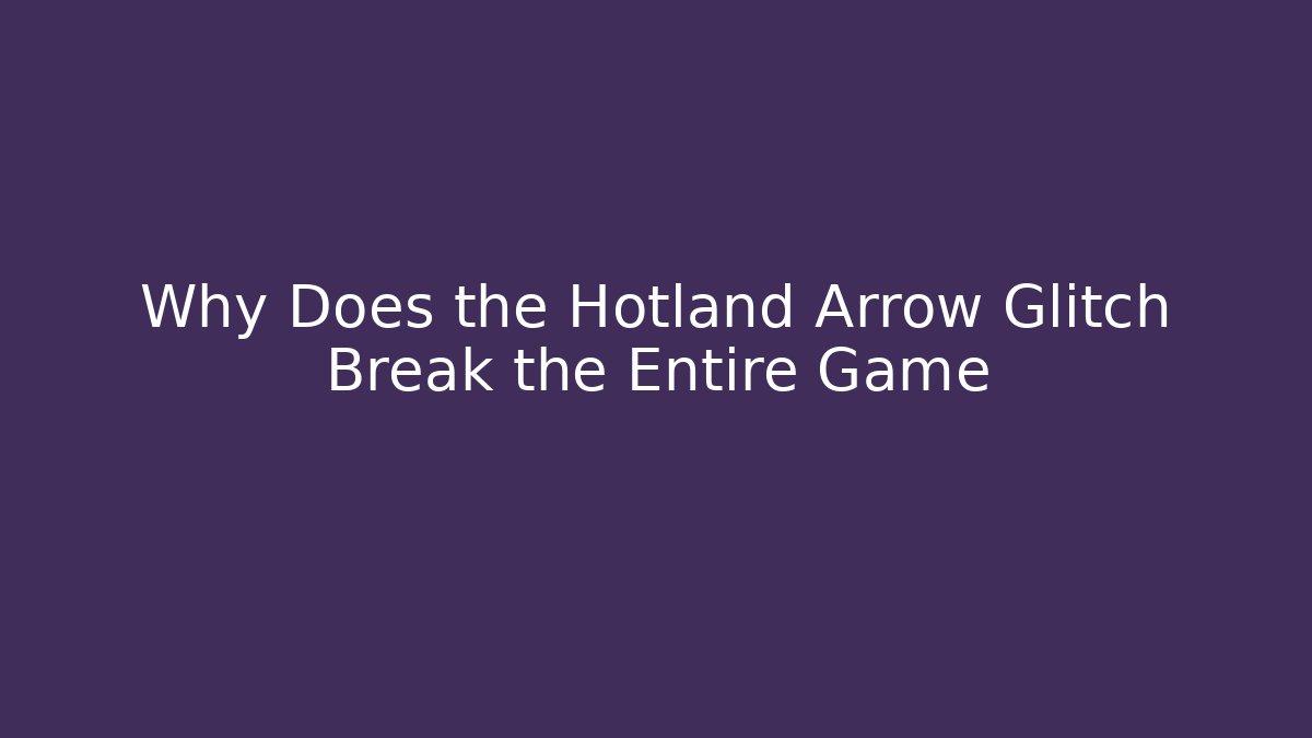 Why Does the Hotland Arrow Glitch Break the Entire Game