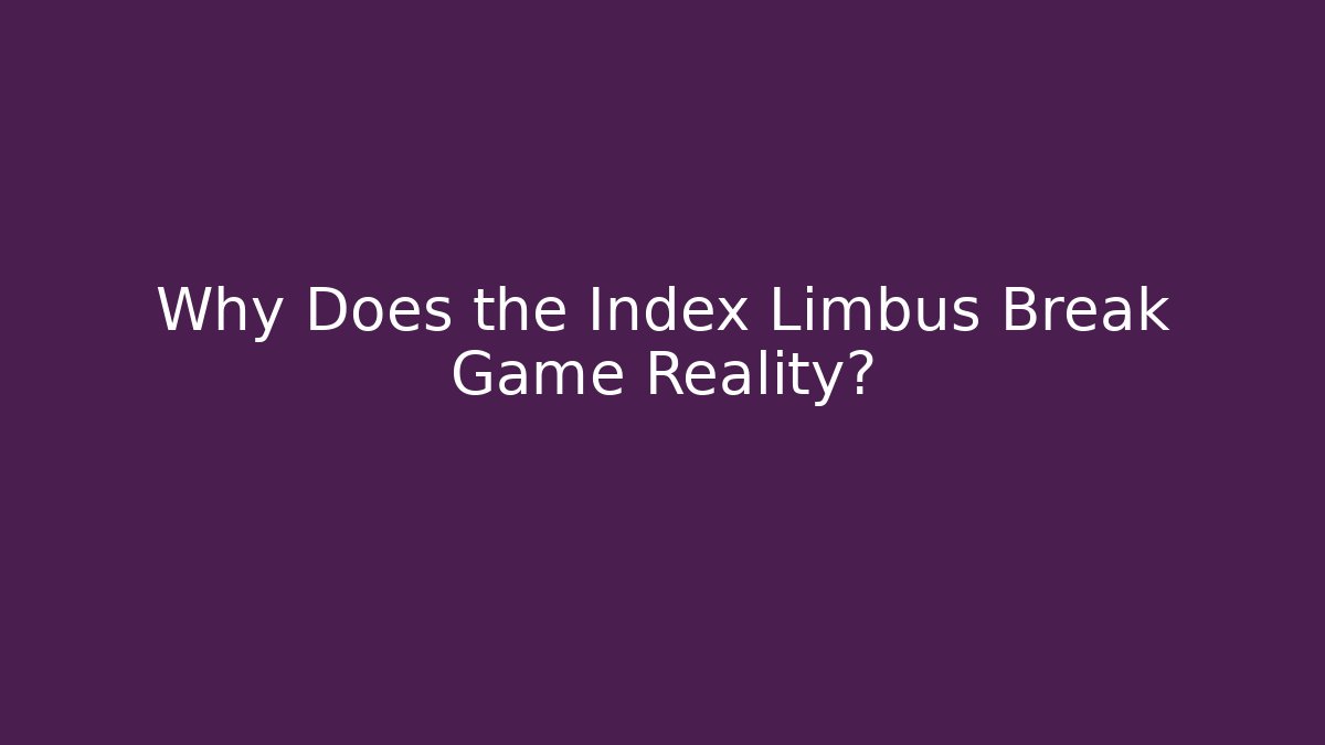 Why Does the Index Limbus Break Game Reality?