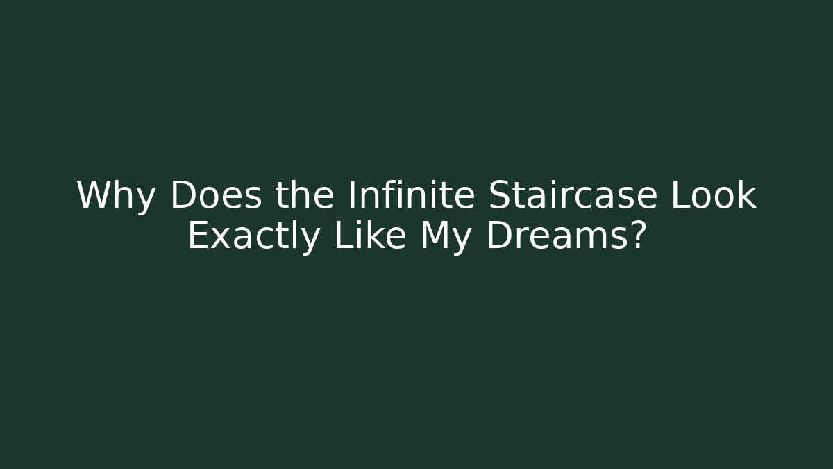 Why Does the Infinite Staircase Look Exactly Like My Dreams?