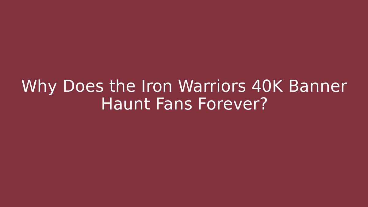 Why Does the Iron Warriors 40K Banner Haunt Fans Forever?